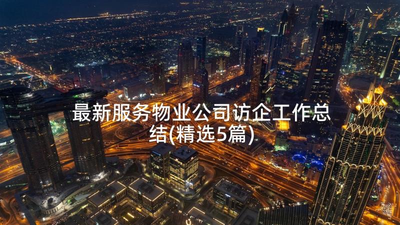 最新服务物业公司访企工作总结(精选5篇)