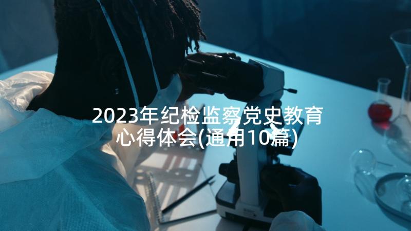 2023年纪检监察党史教育心得体会(通用10篇)