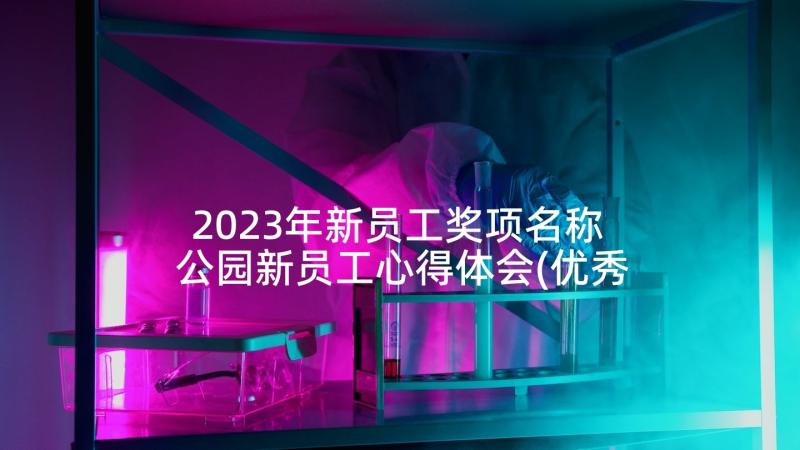 2023年新员工奖项名称 公园新员工心得体会(优秀10篇)