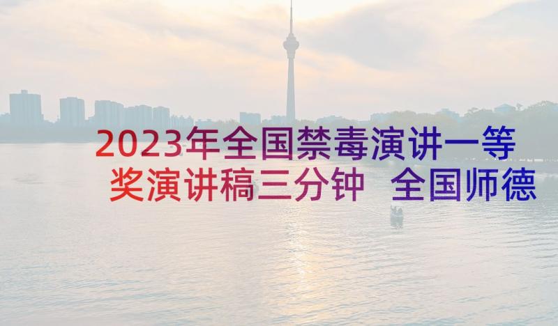 2023年全国禁毒演讲一等奖演讲稿三分钟 全国师德一等奖演讲稿(大全5篇)