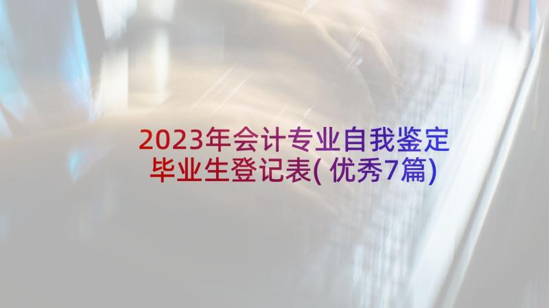 2023年会计专业自我鉴定毕业生登记表(优秀7篇)