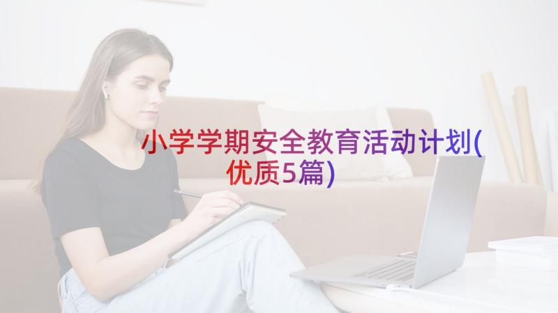 小学学期安全教育活动计划(优质5篇)