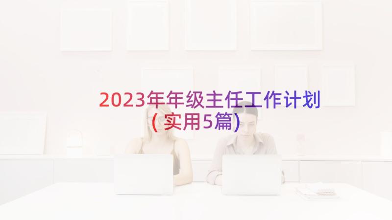 2023年年级主任工作计划(实用5篇)