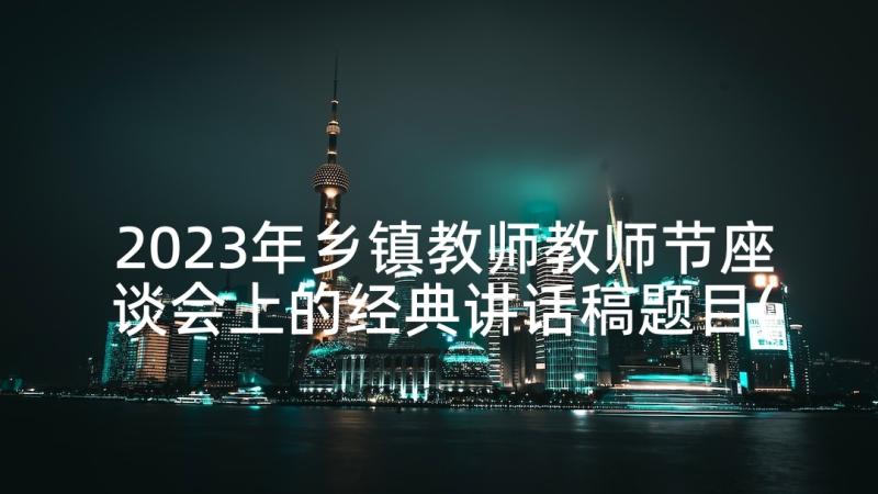 2023年乡镇教师教师节座谈会上的经典讲话稿题目(模板5篇)