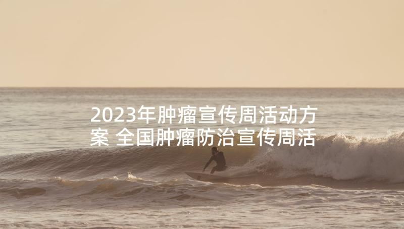 2023年肿瘤宣传周活动方案 全国肿瘤防治宣传周活动总结(优秀6篇)