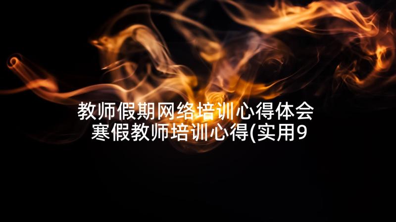 教师假期网络培训心得体会 寒假教师培训心得(实用9篇)