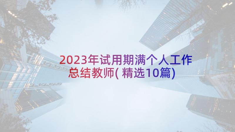 2023年试用期满个人工作总结教师(精选10篇)