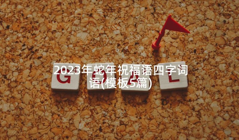 2023年蛇年祝福语四字词语(模板5篇)