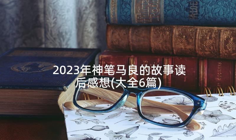 2023年神笔马良的故事读后感想(大全6篇)