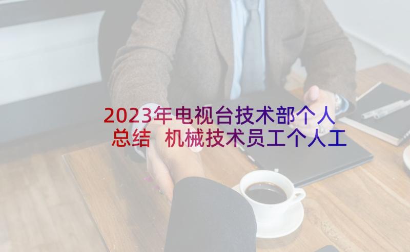 2023年电视台技术部个人总结 机械技术员工个人工作总结(实用5篇)