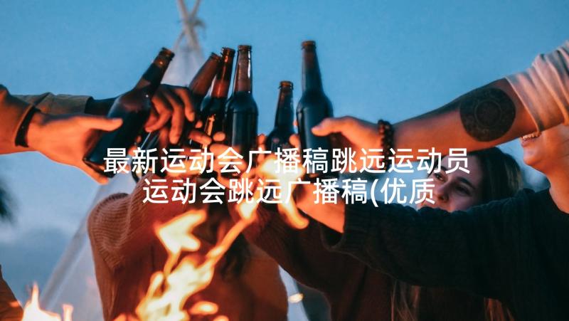 最新运动会广播稿跳远运动员 运动会跳远广播稿(优质8篇)