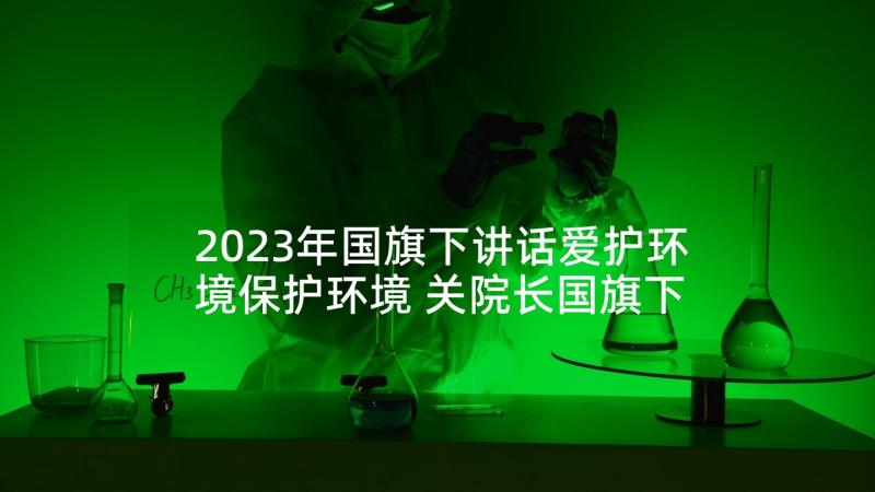 2023年国旗下讲话爱护环境保护环境 关院长国旗下讲话心得体会(实用10篇)