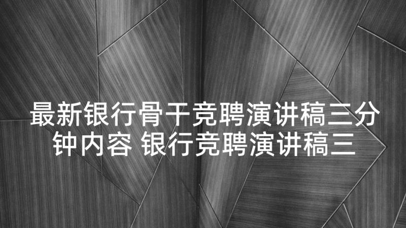 最新银行骨干竞聘演讲稿三分钟内容 银行竞聘演讲稿三分钟(汇总5篇)