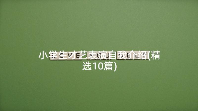 小学生才艺表演自我介绍(精选10篇)