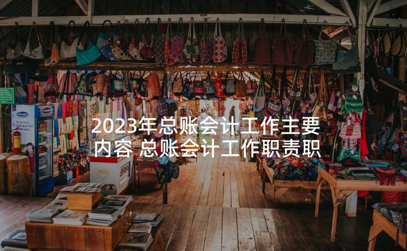 2023年总账会计工作主要内容 总账会计工作职责职责(模板7篇)