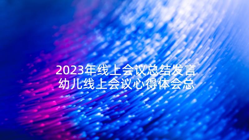 2023年线上会议总结发言 幼儿线上会议心得体会总结(汇总5篇)