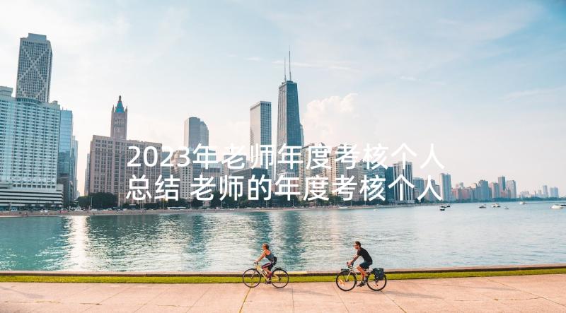 2023年老师年度考核个人总结 老师的年度考核个人总结(汇总5篇)