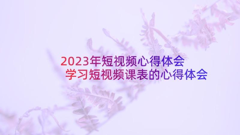 2023年短视频心得体会 学习短视频课表的心得体会(大全5篇)