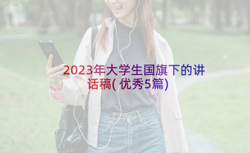 2023年大学生国旗下的讲话稿(优秀5篇)