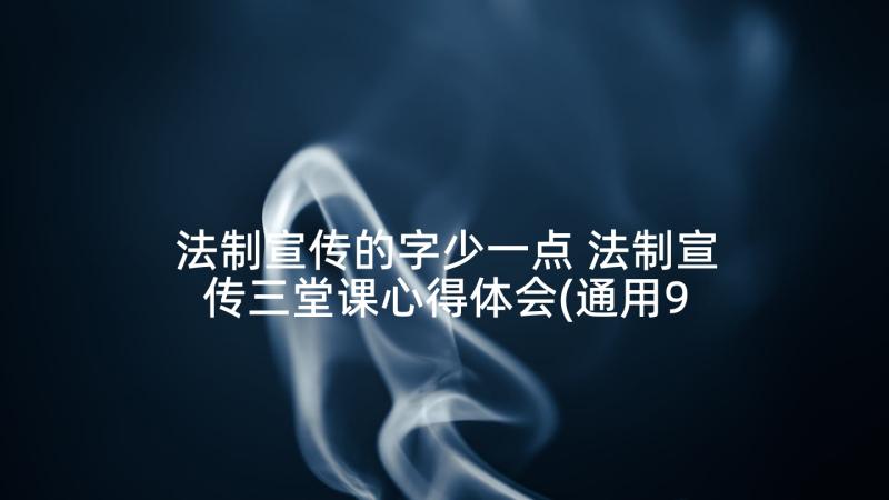 法制宣传的字少一点 法制宣传三堂课心得体会(通用9篇)