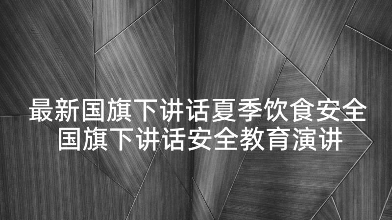 最新国旗下讲话夏季饮食安全 国旗下讲话安全教育演讲稿(汇总5篇)