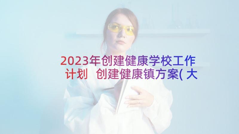 2023年创建健康学校工作计划 创建健康镇方案(大全8篇)