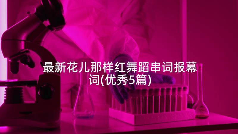 最新花儿那样红舞蹈串词报幕词(优秀5篇)