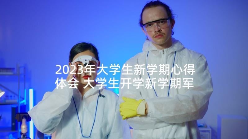 2023年大学生新学期心得体会 大学生开学新学期军训心得体会(实用5篇)