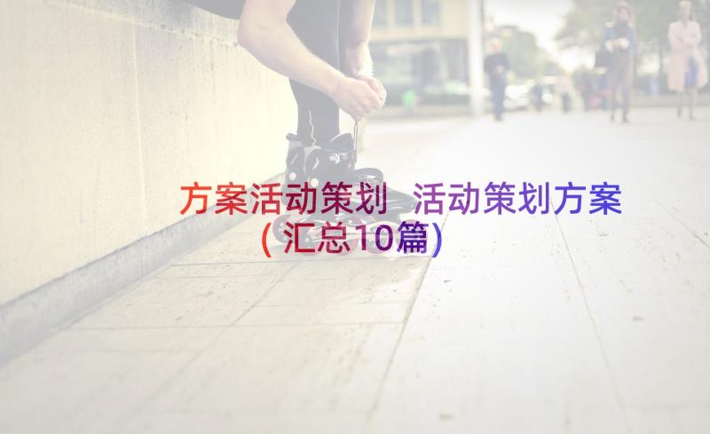 方案活动策划 活动策划方案(汇总10篇)