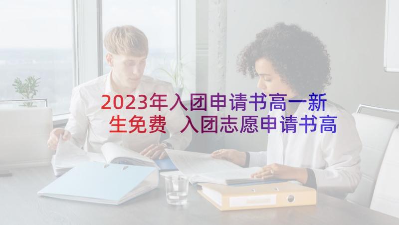 2023年入团申请书高一新生免费 入团志愿申请书高一新生(汇总8篇)