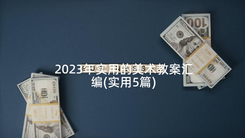 2023年实用的美术教案汇编(实用5篇)