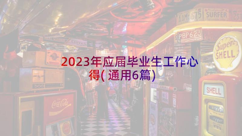 2023年应届毕业生工作心得(通用6篇)