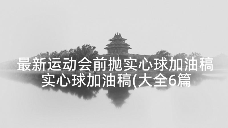 最新运动会前抛实心球加油稿 实心球加油稿(大全6篇)