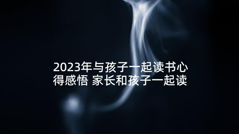 2023年与孩子一起读书心得感悟 家长和孩子一起读书读书心得(通用5篇)