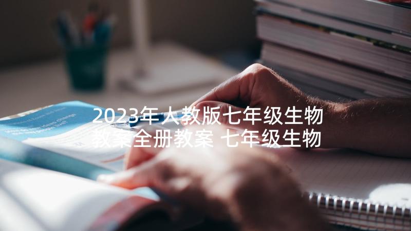 2023年人教版七年级生物教案全册教案 七年级生物教案(优质6篇)