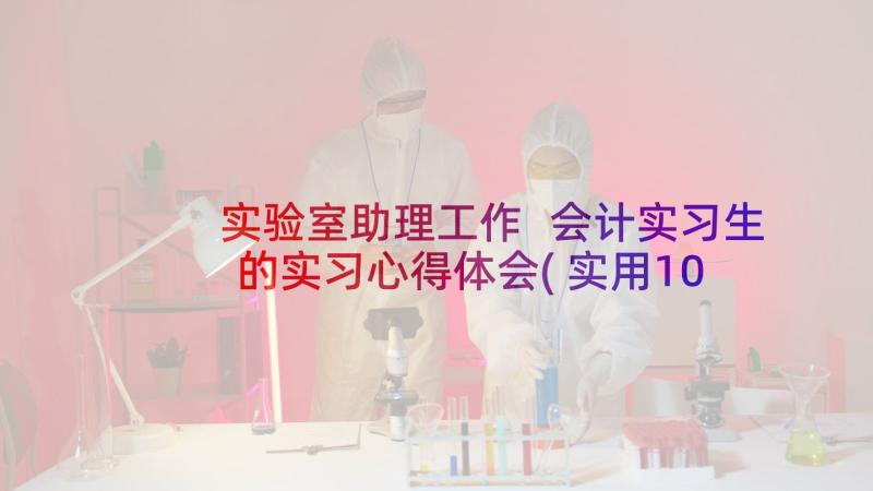 实验室助理工作 会计实习生的实习心得体会(实用10篇)