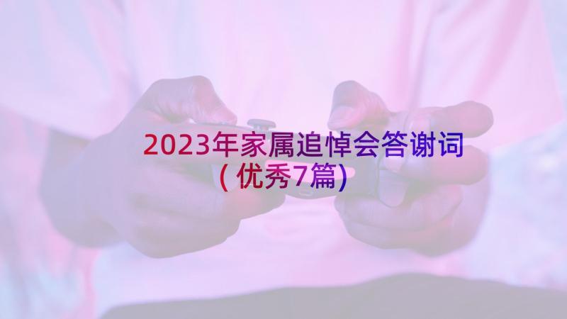 2023年家属追悼会答谢词(优秀7篇)