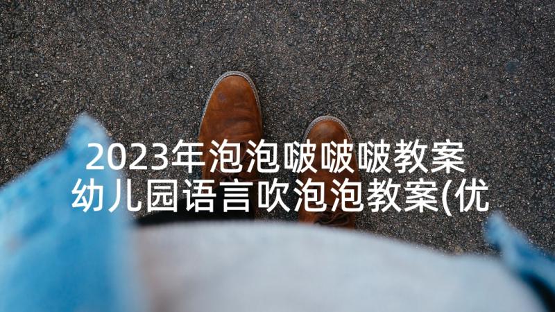 2023年泡泡啵啵啵教案 幼儿园语言吹泡泡教案(优质5篇)