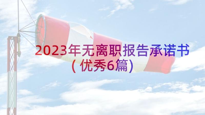 2023年无离职报告承诺书(优秀6篇)