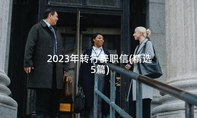 2023年转行辞职信(精选5篇)