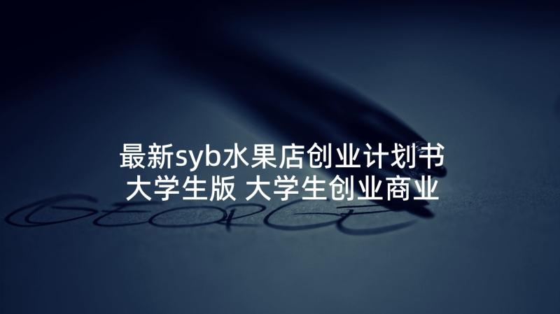 最新syb水果店创业计划书大学生版 大学生创业商业计划书(通用10篇)