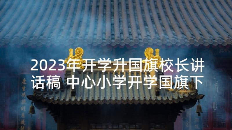 2023年开学升国旗校长讲话稿 中心小学开学国旗下讲话稿(优秀5篇)