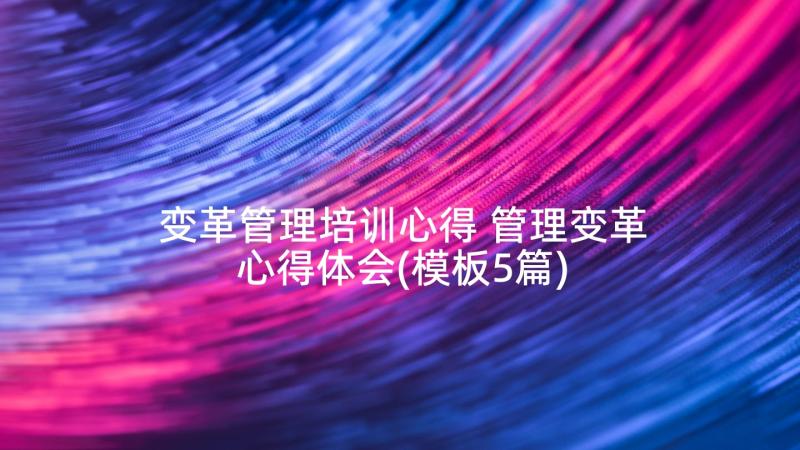 变革管理培训心得 管理变革心得体会(模板5篇)