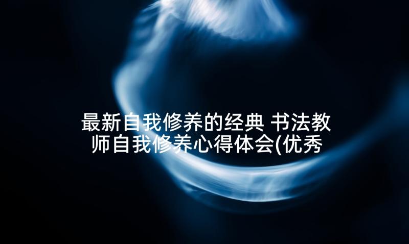 最新自我修养的经典 书法教师自我修养心得体会(优秀5篇)