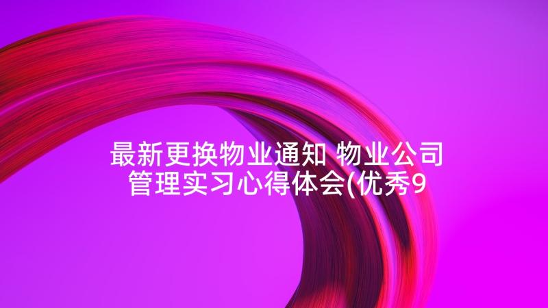 最新更换物业通知 物业公司管理实习心得体会(优秀9篇)