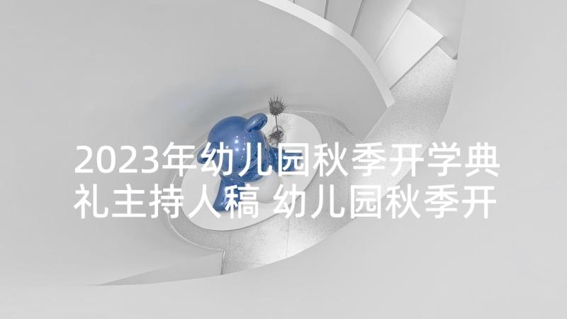 2023年幼儿园秋季开学典礼主持人稿 幼儿园秋季开学典礼主持词(实用10篇)