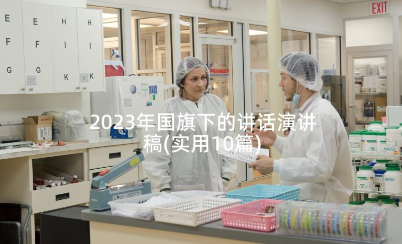 2023年国旗下的讲话演讲稿(实用10篇)