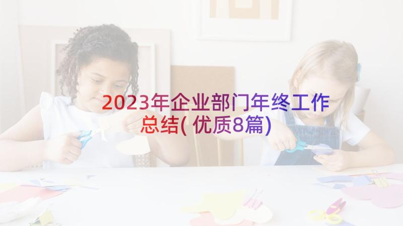 2023年企业部门年终工作总结(优质8篇)