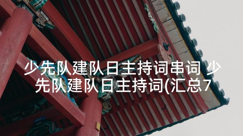 少先队建队日主持词串词 少先队建队日主持词(汇总7篇)