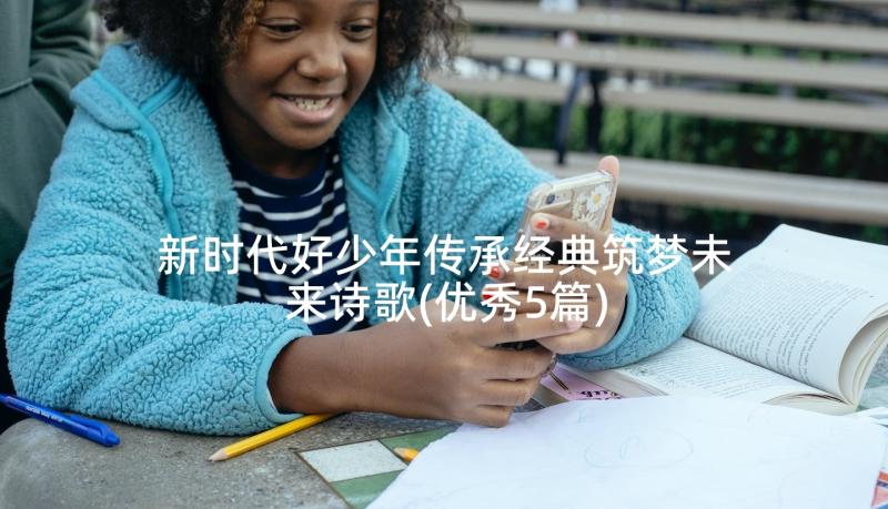 新时代好少年传承经典筑梦未来诗歌(优秀5篇)